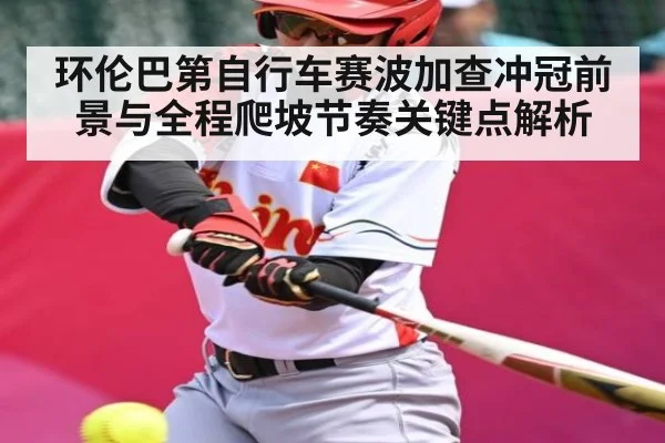 环伦巴第自行车赛波加查冲冠前景与全程爬坡节奏关键点解析 - kaiyun