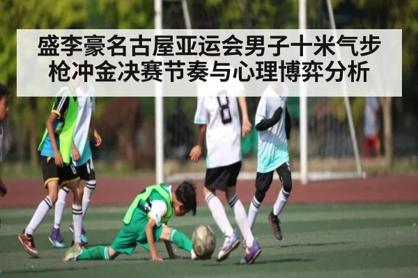盛李豪名古屋亚运会男子十米气步枪冲金决赛节奏与心理博弈分析
