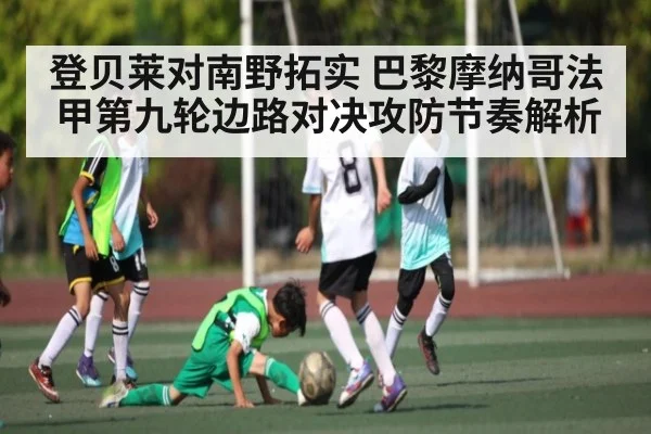 登贝莱对南野拓实 巴黎摩纳哥法甲第九轮边路对决攻防节奏解析（kaiyun.com）